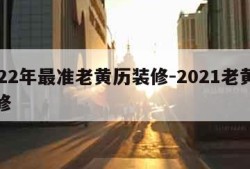 2022年最准老黄历装修-2021老黄历装修