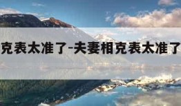 夫妻相克表太准了-夫妻相克表太准了五行怎么看