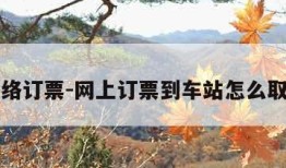 网络订票-网上订票到车站怎么取票