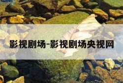 影视剧场-影视剧场央视网