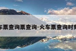 火车票查询票查询-火车票查询时刻表