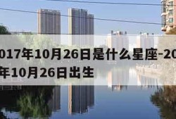 2017年10月26日是什么星座-2017年10月26日出生