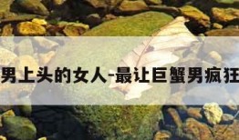 让巨蟹男上头的女人-最让巨蟹男疯狂的女人