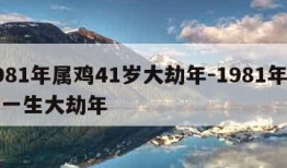 1981年属鸡41岁大劫年-1981年属鸡一生大劫年