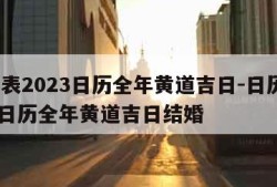 日历表2023日历全年黄道吉日-日历表2023日历全年黄道吉日结婚