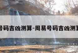 周易号码吉凶测算-周易号码吉凶测算汉程