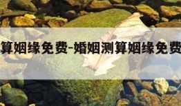 婚姻测算姻缘免费-婚姻测算姻缘免费男兔女狗