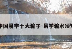 中国易学十大骗子-易学骗术须知
