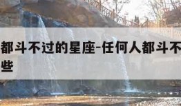 任何人都斗不过的星座-任何人都斗不过的星座有哪些