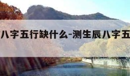 测生辰八字五行缺什么-测生辰八字五行缺什么命