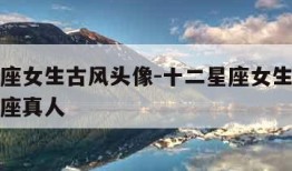 十二星座女生古风头像-十二星座女生古风头像狮子座真人