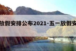 五一放假安排公布2021-五一放假安排公布!