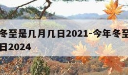 今年冬至是几月几日2021-今年冬至是几月几日2024