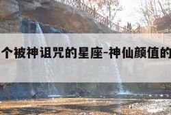 唯一一个被神诅咒的星座-神仙颜值的星座前5名