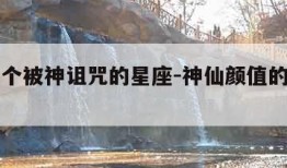 唯一一个被神诅咒的星座-神仙颜值的星座前5名