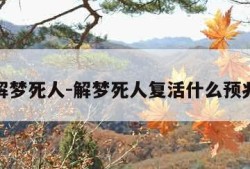 解梦死人-解梦死人复活什么预兆