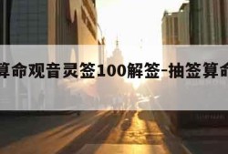 抽签算命观音灵签100解签-抽签算命观音灵签