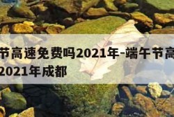 端午节高速免费吗2021年-端午节高速免费吗2021年成都