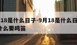 9月18是什么日子-9月18是什么日子?为什么要鸣笛
