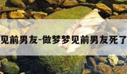 做梦梦见前男友-做梦梦见前男友死了我大哭