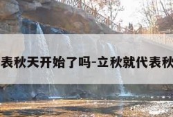 立秋代表秋天开始了吗-立秋就代表秋天了吗