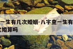 八字查一生有几次婚姻-八字查一生有几次婚姻,但定婚算吗