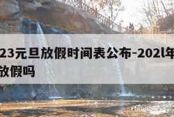 2023元旦放假时间表公布-202l年元旦放假吗