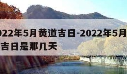 2022年5月黄道吉日-2022年5月黄道吉日是那几天