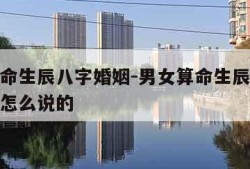 男女算命生辰八字婚姻-男女算命生辰八字婚姻相合怎么说的