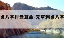 元亨利贞八字排盘算命-元亨利贞八字排盘解读