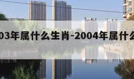 2003年属什么生肖-2004年属什么生肖
