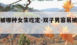 双子男被哪种女生吃定-双子男容易被哪种女人镇住