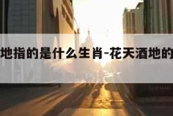 花天酒地指的是什么生肖-花天酒地的生肖猜一肖