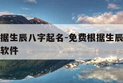 免费根据生辰八字起名-免费根据生辰八字起名字的软件