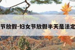 妇女节放假-妇女节放假半天是法定假吗